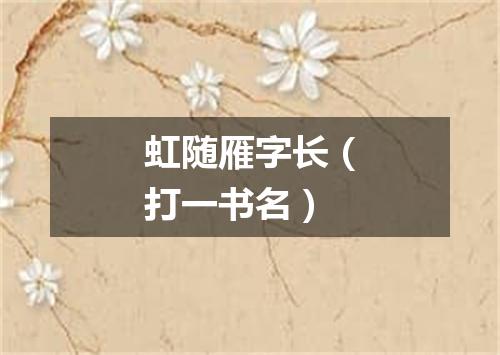 虹随雁字长（打一书名）