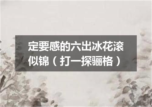 定要感的六出冰花滚似锦（打一探骊格）