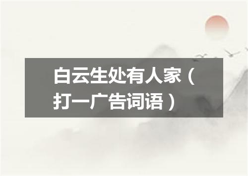 白云生处有人家（打一广告词语）