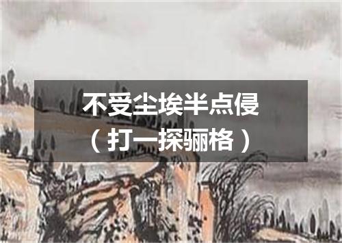 不受尘埃半点侵（打一探骊格）