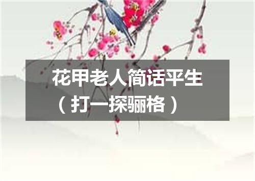 花甲老人简话平生（打一探骊格）