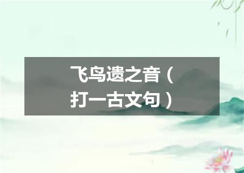 飞鸟遗之音（打一古文句）