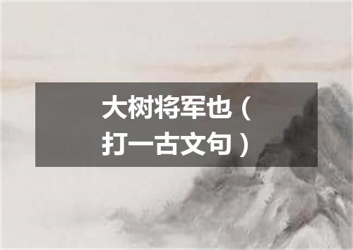 大树将军也（打一古文句）