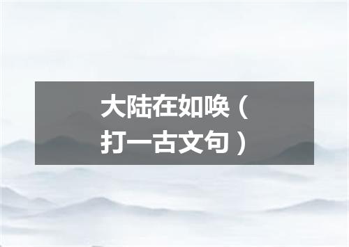 大陆在如唤（打一古文句）