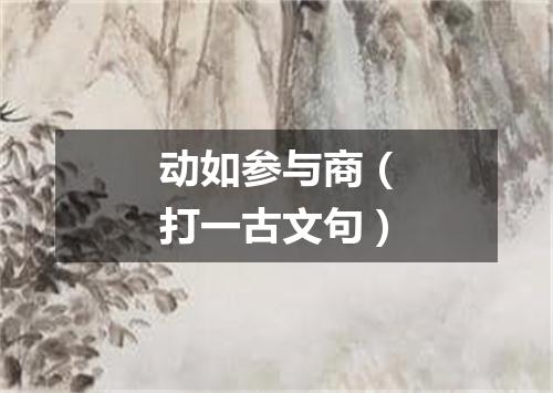 动如参与商（打一古文句）
