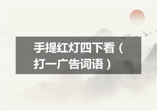 手提红灯四下看（打一广告词语）