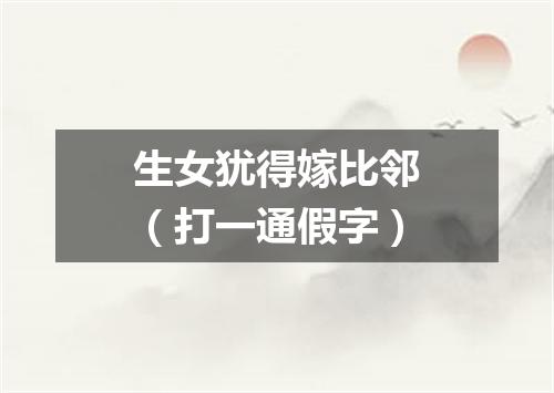 生女犹得嫁比邻（打一通假字）