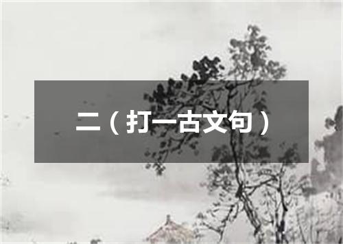 二（打一古文句）