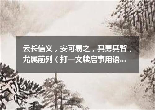云长信义，安可易之，其勇其智，尤属前列（打一文牍启事用语）