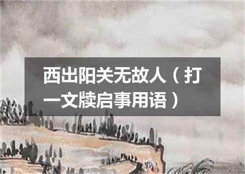 西出阳关无故人（打一文牍启事用语）