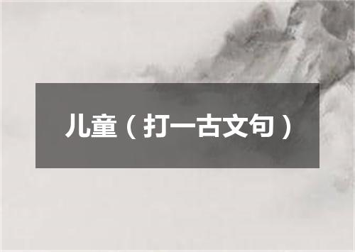 儿童（打一古文句）